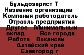 Бульдозерист Т-170 › Название организации ­ Компания-работодатель › Отрасль предприятия ­ Другое › Минимальный оклад ­ 1 - Все города Работа » Вакансии   . Алтайский край,Славгород г.